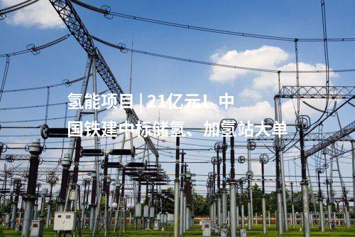 氫能項目 | 21億元！中國鐵建中標儲氫、加氫站大單