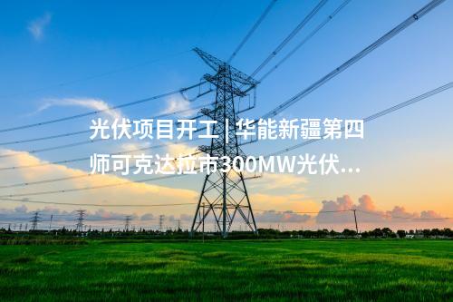 光伏項目開工 | 華能新疆第四師可克達(dá)拉市300MW光伏項目開工