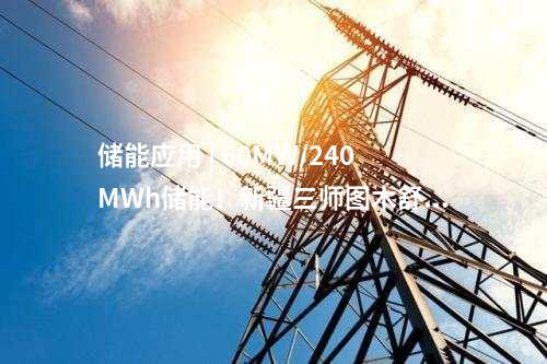 儲能應用 | 60MW/240MWh儲能！新疆三師圖木舒克市首個源網荷儲項目全容量并網發電